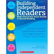 Building Independent Readers With Interactive Read-Alouds & Shared Reading Lessons for Modeling Comprehension Strategies and Engaging Students in Effective Guided Practice