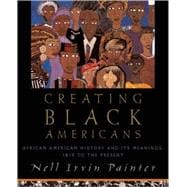 Creating Black Americans African American History and Its Meanings, 1619 to the Present