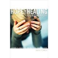 Hope and Healing for Kids Who Cut : Learning to Understand and Help Those Who Self-Injure