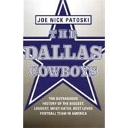 The Dallas Cowboys The Outrageous History of the Biggest, Loudest, Most Hated, Best Loved Football Team in America