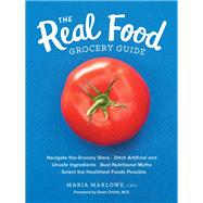 The Real Food Grocery Guide Navigate the Grocery Store, Ditch Artificial and Unsafe Ingredients, Bust Nutritional Myths, and Select the Healthiest Foods Possible