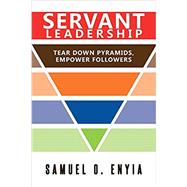 Servant Leadership: Tear Down Pyramids, Empower Followers