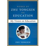 My Vision on Education (Works by Zhu Yongxin on Education Series)