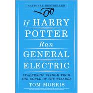 If Harry Potter Ran General Electric : Leadership Wisdom from the World of the Wizards