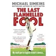 The Last Flannelled Fool My Small Part in English Cricket's Demise and Its Large Part in Mine