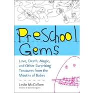 Preschool Gems : Love, Death, Magic, and Other Surprising Treasures from the Mouths of Babes