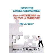Executive Career Advancement : How to Understand the Politics of Promotion the X Factor