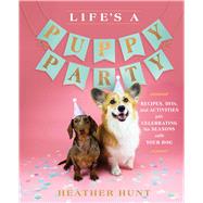 Life's a Puppy Party Recipes, DIYs, and Activities for Celebrating the Seasons with Your Dog