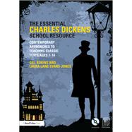 The Essential Charles Dickens School Resource: Contemporary Approaches to Teaching Classic Texts Ages 7-14