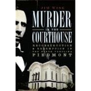 Murder in the Courthouse : Reconstruction and Redemption in the North Carolina Piedmont
