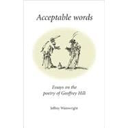 Acceptable Words Essays on the Poetry of Geoffrey Hill