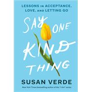 Say One Kind Thing Lessons in Acceptance, Love, and Letting Go