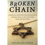 Broken Chain Catholics Uncover the Holocaust's Hidden Legacy and Discover Their Jewish Roots