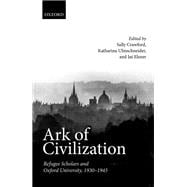 Ark of Civilization Refugee Scholars and Oxford University, 1930-1945