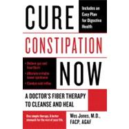 Cure Constipation Now : A Doctor's Fiber Therapy to Cleanse and Heal