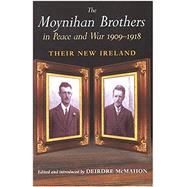 The Moynihan Brothers in Peace and War 1909-1918 Their New Ireland