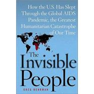 The Invisible People; How the U.S. Has Slept Through the Global AIDS Pandemic, the Greatest Humanitarian Catastrophe of Our Time