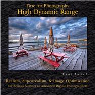 Fine Art Photography: High Dynamic Range Realism, Superrealism, & Image Optimization for Serious Novices to Advanced Digital Photographers