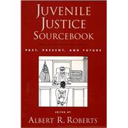 Juvenile Justice Sourcebook Past, Present, and Future