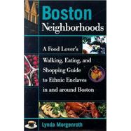 Boston Neighborhoods : A Food Lover's Walking, Eating, and Shopping Guide to Ethnic Enclaves in and Around Boston
