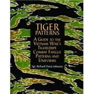 Tiger Patterns : A Guide to the Vietnam War's Tigerstripe Combat Fatigue Patterns and Uniforms