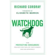 Watchdog How Protecting Consumers Can Save Our Families, Our Economy, and Our Democracy