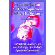 Commanding an Air Force Squadron in the 21st Century : A Practical Guide of Tips and Techniques for Today's Squadron Commander