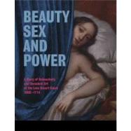 Beauty, Sex and Power: A Story of Debauchery and Decadent Art at the Late Stuart Court (1660 - 1714)
