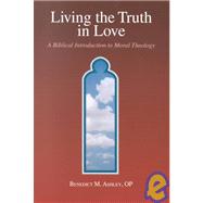 Living the Truth in Love : A Biblical Introduction to Moral Theology