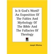 Is It God's Word? an Exposition of the Fables And Mythology of the Bible And the Fallacies of Theology