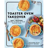 Toaster Oven Takeover Easy and Delicious Recipes to Make in Your Toaster Oven: A Cookbook