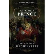 Unlikely Prince : The Life and Times of Niccolo Machiavelli