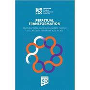 Perpetual Transformation Practical Tools, Inspiration and Best Practice to Constantly Transform Your World
