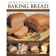 The Practical Step-By-Step Guide to Baking Bread 70 foolproof recipes for classic breads, shown in 350 photographs