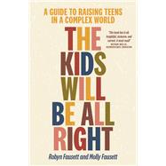 The Kids Will Be All Right A guide to raising teens in a complex world