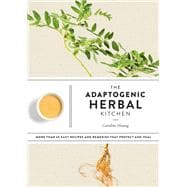 The Adaptogenic Herbal Kitchen More Than 65 Easy Recipes and Remedies That Protect and Heal: An Adaptogens Handbook