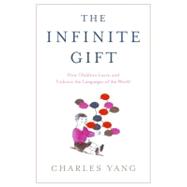 The Infinite Gift; How Children Learn and Unlearn the Languages of the World