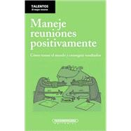 Maneje reuniones positivamente/ Handling Positive Meetings: Como Tomar El Mando Y Obtener Resultados/ How to Obtain Leadership and Results