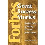 Forbesr Great Success Stories : Twelve Tales of Victory Wrested from Defeat
