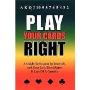 Play your cards Right : A Guide to Success in Your Job, and Your Life, That Makes it Less of A Gamble