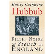 Hubbub; Filth, Noise, and Stench in England, 1600-1770