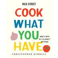Milk Street: Cook What You Have Make a Meal Out of Almost Anything (A Cookbook)