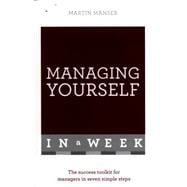 Managing Yourself in a Week The Success Toolkit for Managers in Seven Simple Steps