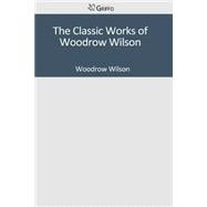 The Classic Works of Woodrow Wilson