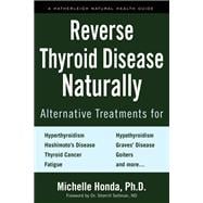 Reverse Thyroid Disease Naturally Alternative Treatments for Hyperthyroidism, Hypothyroidism, Hashimoto's Disease,  Graves' Disease, Thyroid Cancer, Goiters, and More