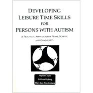 Developing Leisure Time Skills for Persons with Autism : A Practical Approach for Home, School and Community