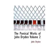 Poetical Works of John Dryden Volume 2 : With Life Critical Dissertation and Explanatory