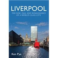 Liverpool the Rise, Fall and Renaissance of a World Class City
