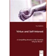 Virtue and Self-Interest - A Compelling Answer to the Question 'Why Be Moral?Apos