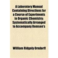 A Laboratory Manual Containing Directions for a Course of Experiments in Organic Chemistry: Systematically Arranged to Accompany Remsen's Organic Chemistry